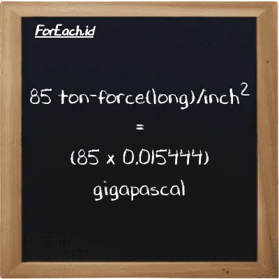 How to convert ton-force(long)/inch<sup>2</sup> to gigapascal: 85 ton-force(long)/inch<sup>2</sup> (LT f/in<sup>2</sup>) is equivalent to 85 times 0.015444 gigapascal (GPa)